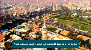 موجة حارة مرتقبة الجمعة في مصر.. كيف تستعد لها؟